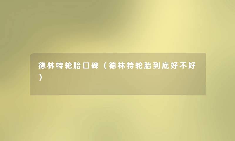 德林特轮胎口碑（德林特轮胎到底好不好）
