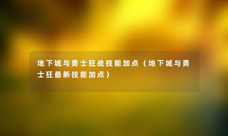地下城与勇士狂战技能加点（地下城与勇士狂新技能加点）