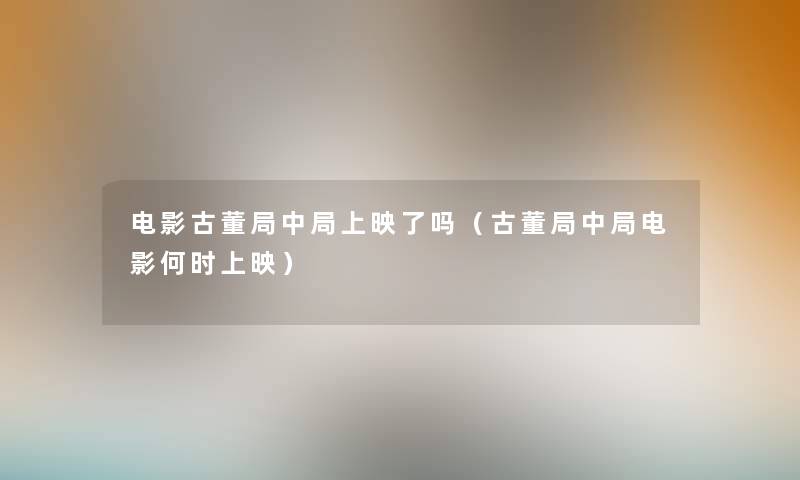 电影古董局中局上映了吗（古董局中局电影何时上映）