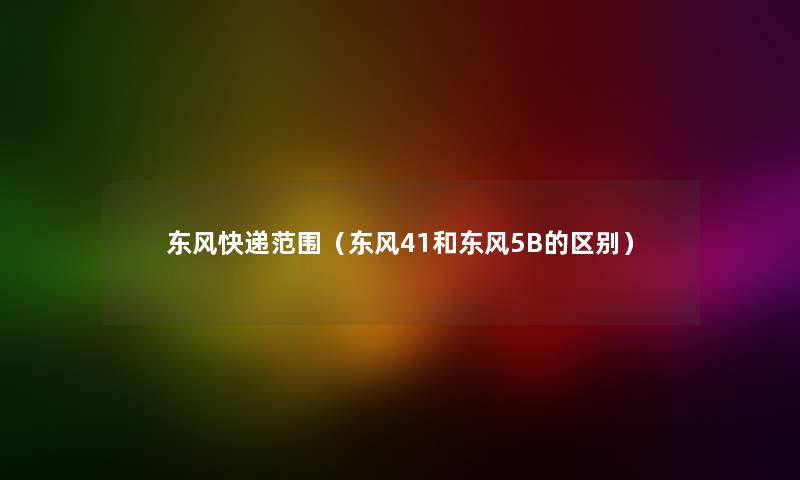 东风快递范围（东风41和东风5B的区别）