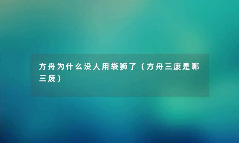 方舟为什么没人用袋狮了（方舟三废是哪三废）