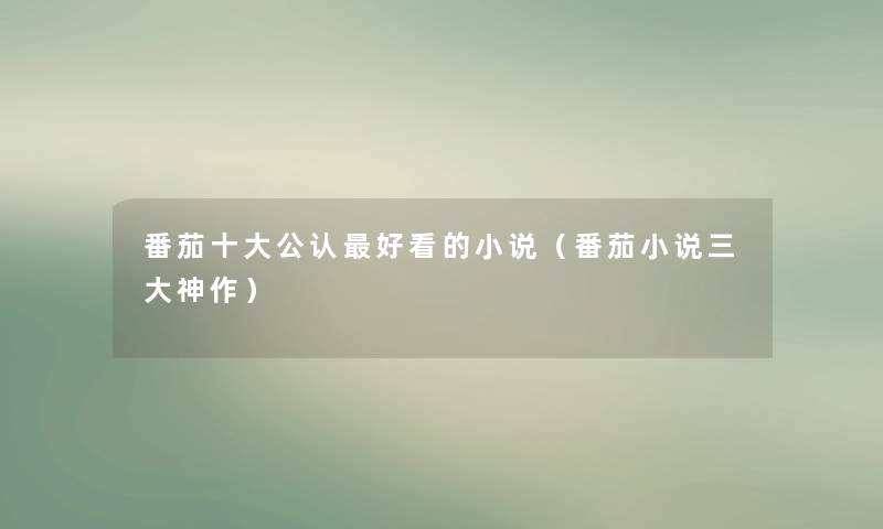 番茄一些不错好看的小说（番茄小说三大神作）