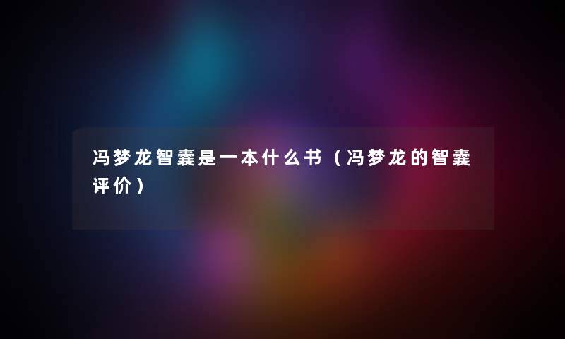冯梦龙智囊是一本什么书（冯梦龙的智囊评价）