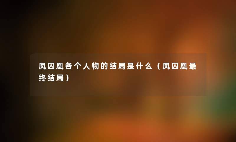 凤囚凰各个人物的结局是什么（凤囚凰终结局）