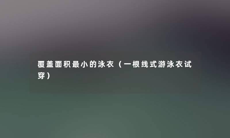 覆盖面积小的泳衣（一根线式游泳衣试穿）