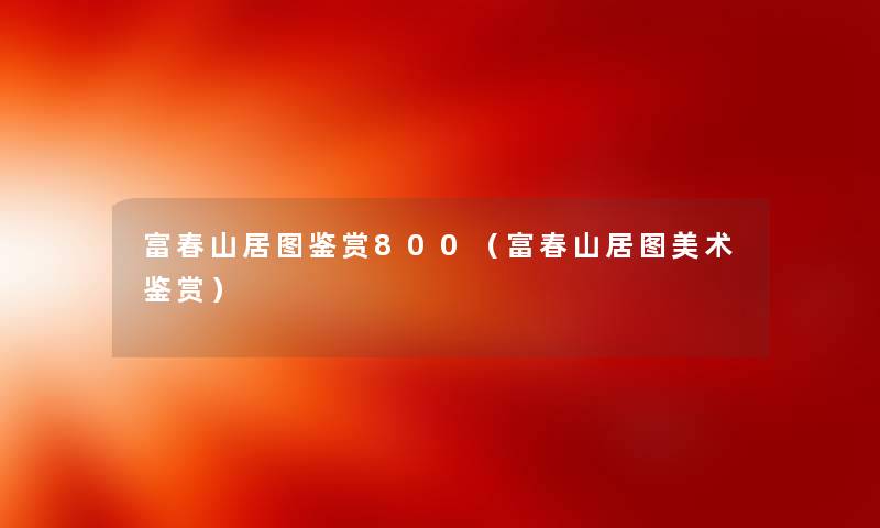 富春山居讲解赏800（富春山居图美术鉴赏）