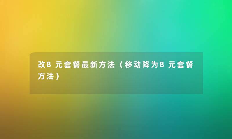 改8元套餐新方法（移动降为8元套餐方法）
