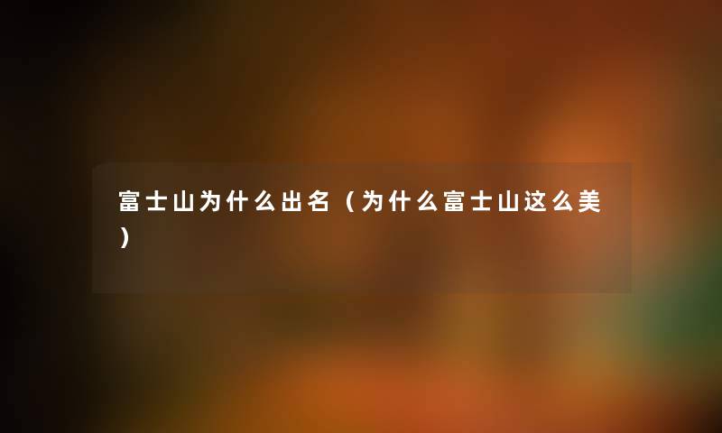 富士山为什么出名(为什么富士山这么美) 富士山为什么出名(为什么富士山这么美)