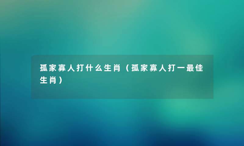 孤家寡人打什么生肖（孤家寡人打一理想生肖）