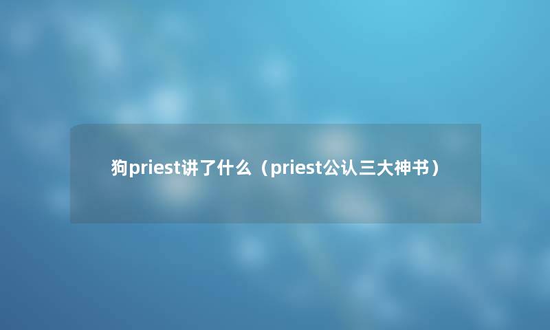 狗priest讲了什么（priest不错三大神书）