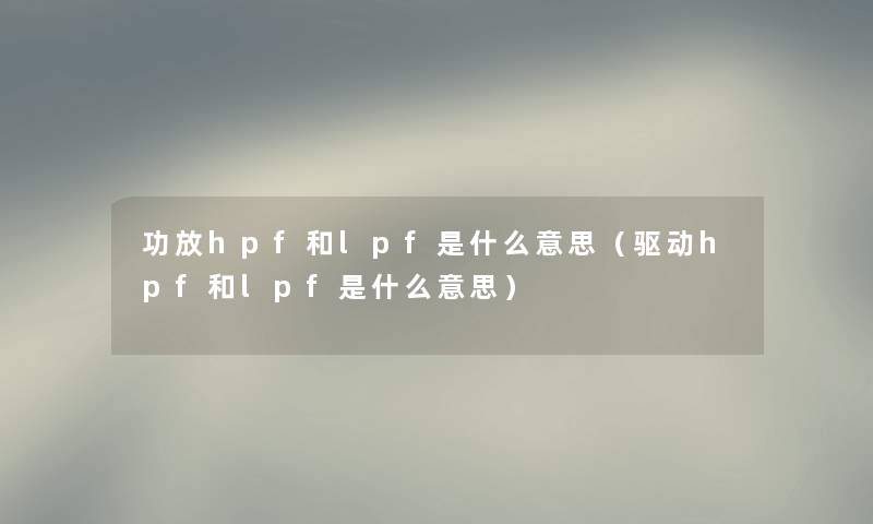 功放hpf和lpf是什么意思（驱动hpf和lpf是什么意思）