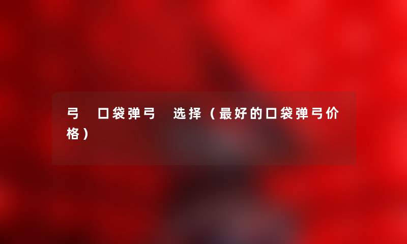 弓 口袋弹弓 选择（好的口袋弹弓价格）