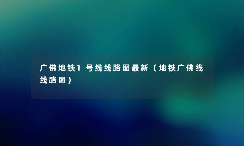 广佛地铁1号线线路图新（地铁广佛线线路图）
