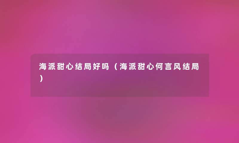 海派甜心结局好吗（海派甜心何言风结局）