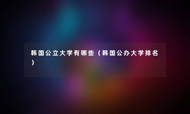 韩国公立大学有哪些（韩国公办大学推荐）