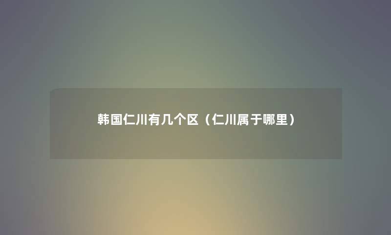 韩国仁川有几个区（仁川属于哪里）