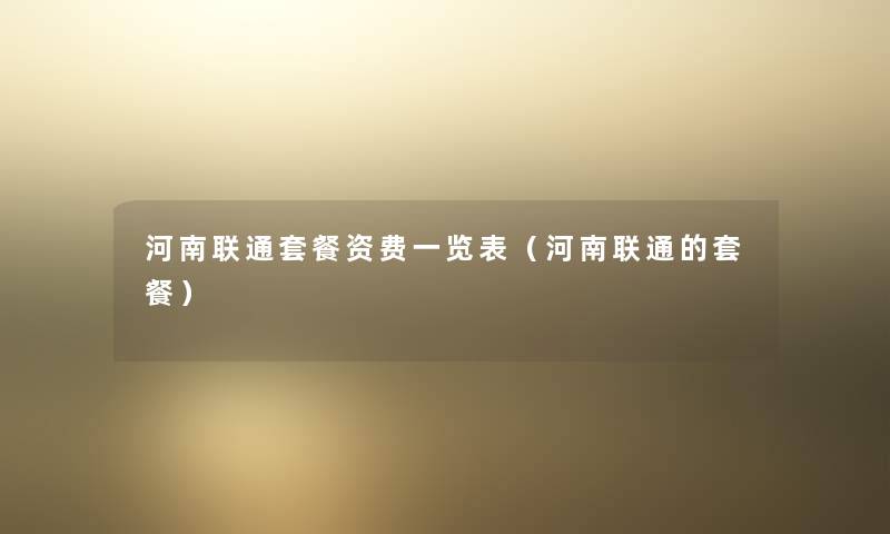 河南联通套餐资费一览表（河南联通的套餐）
