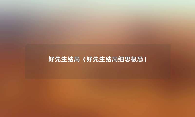 好先生结局（好先生结局细思极恐）