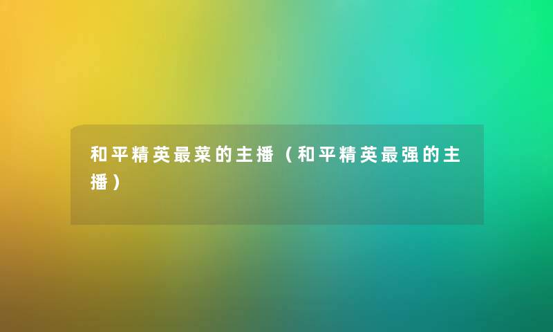 和平精英菜的主播（和平精英强的主播）