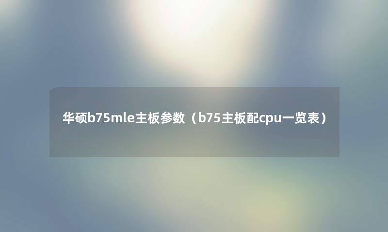 华硕b75mle主板参数（b75主板配cpu一览表）