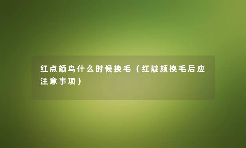 红点颏鸟什么时候换毛（红靛颏换毛后应注意事项）