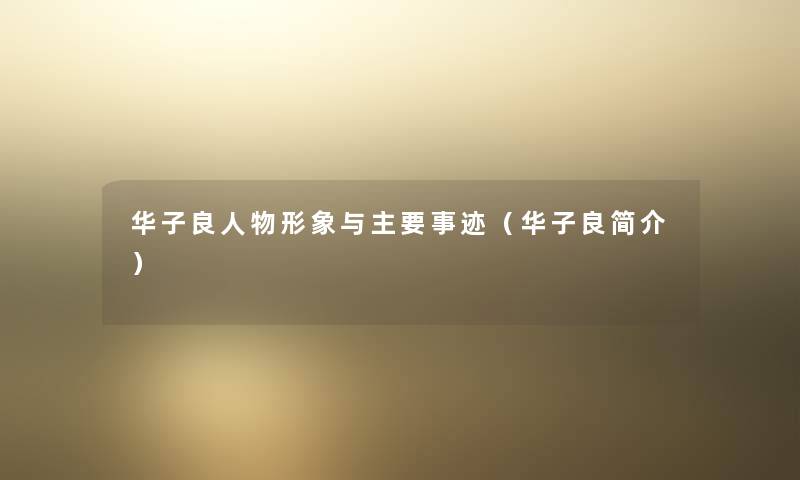 华子良人物形象与主要事迹（华子良简介）
