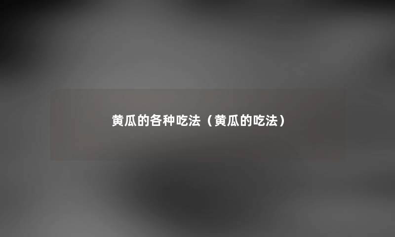 黄瓜的各种吃法（黄瓜的吃法）