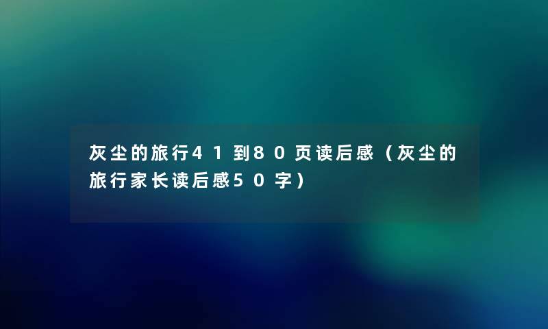 灰尘的旅行41到80页读后感（灰尘的旅行家长读后感50字）