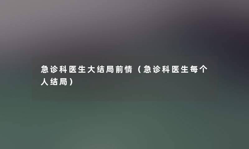急诊科医生大结局前情（急诊科医生每个人结局）