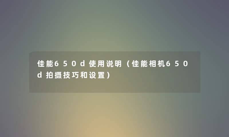 佳能650d使用说明（佳能相机650d拍摄技巧和设置）
