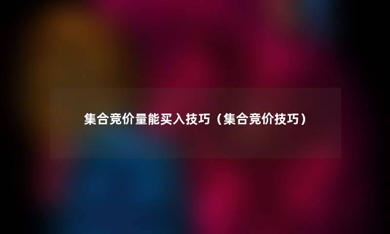 集合竞价量能买入技巧（集合竞价技巧）