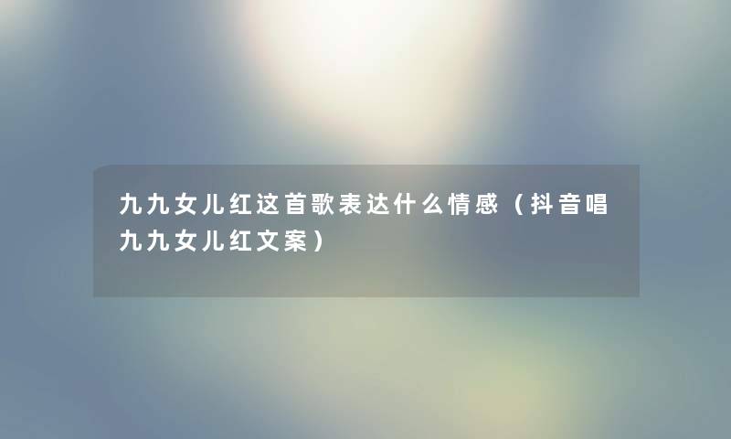九九女儿红这首歌表达什么情感（抖音唱九九女儿红文案）