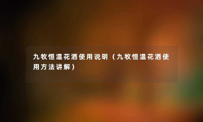九牧恒温花洒使用说明（九牧恒温花洒使用方法讲解）