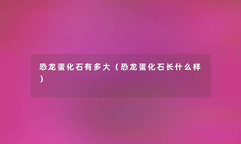 恐龙蛋化石有多大（恐龙蛋化石长什么样）