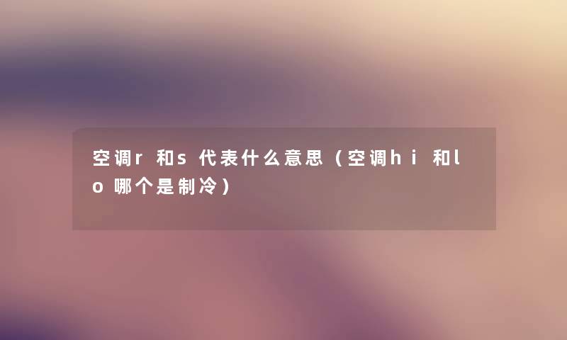空调r和s代表什么意思（空调hi和lo哪个是制冷）
