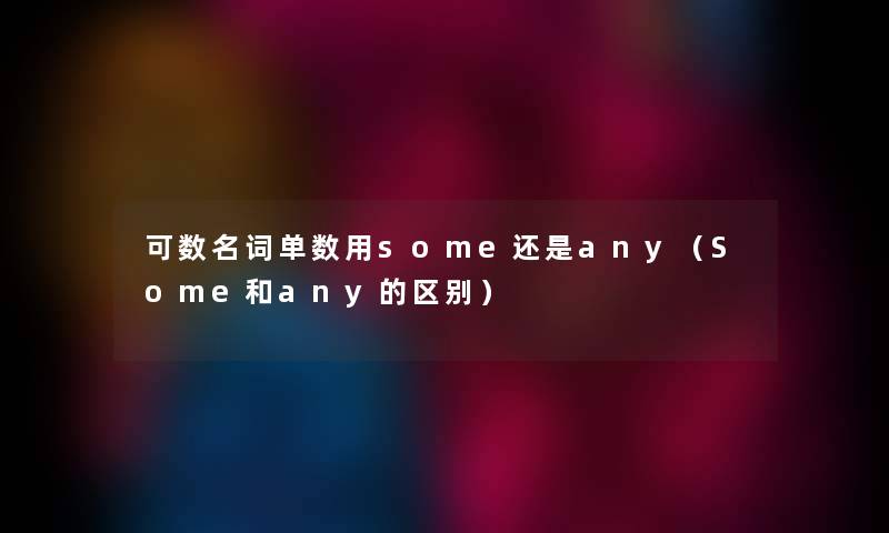 可数名词单数用some还是any（Some和any的区别）