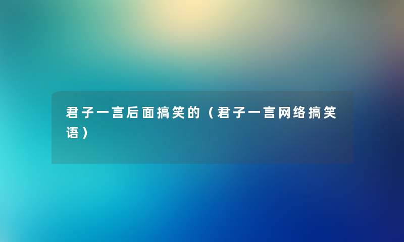 君子一言后面搞笑的（君子一言网络搞笑语）