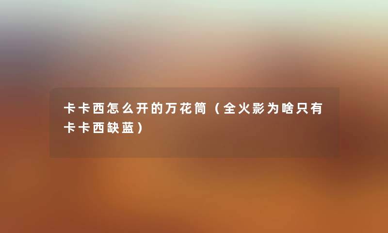 卡卡西怎么开的万花筒（全火影为啥只有卡卡西缺蓝）