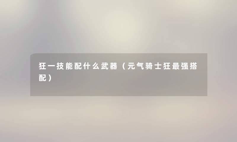 狂一技能配什么武器（元气骑士狂强搭配）