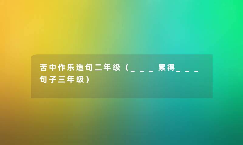 苦中作乐造句二年级（___累得___句子三年级）