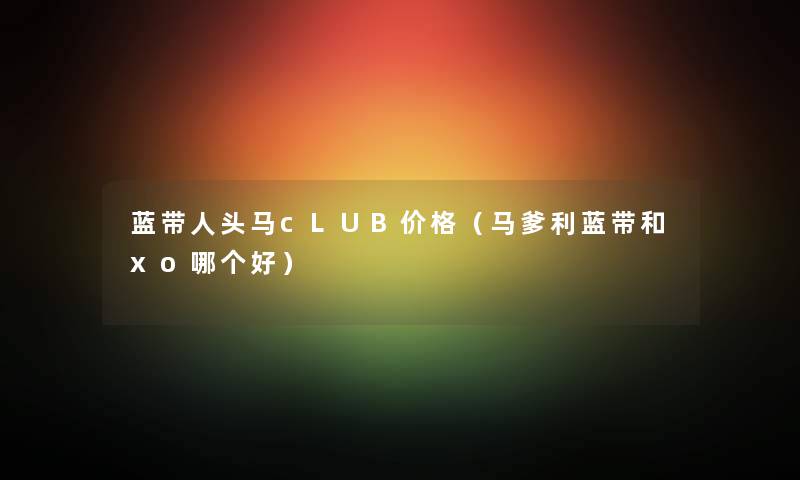 蓝带人头马cLUB价格（马爹利蓝带和xo哪个好）