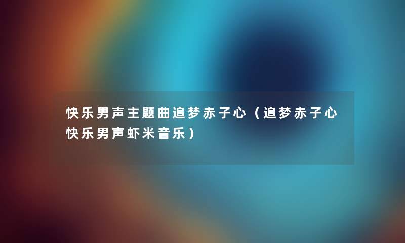 快乐男声主题曲追梦赤子心（追梦赤子心快乐男声虾米音乐）