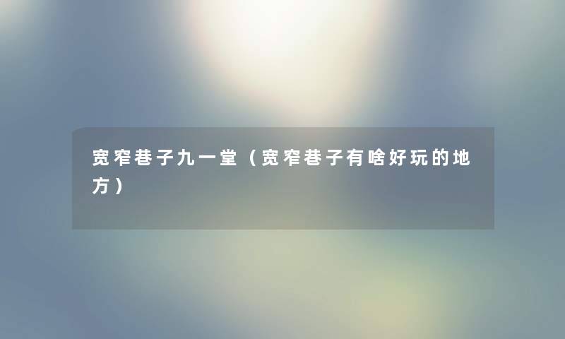 宽窄巷子九一堂（宽窄巷子有啥好玩的地方）
