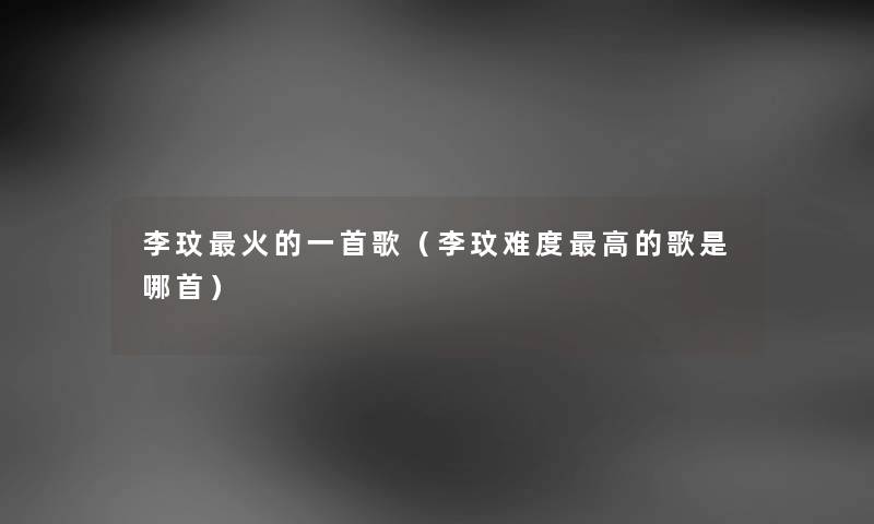 李玟火的一首歌（李玟难度高的歌是哪首）