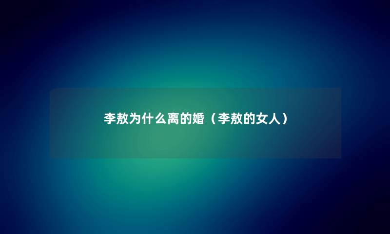 李敖为什么离的婚（李敖的女人）