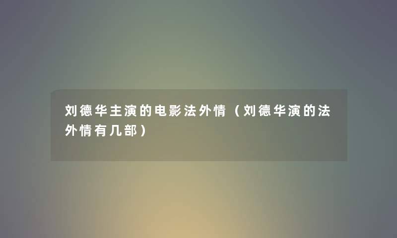 刘德华主演的电影法外情（刘德华演的法外情有几部）