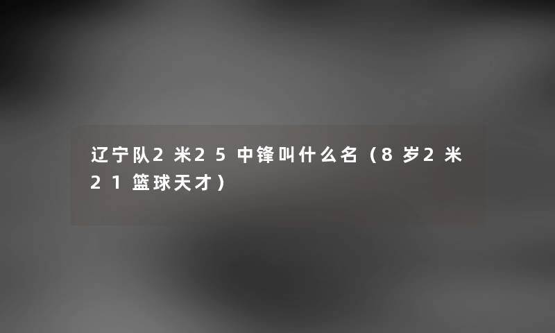 辽宁队2米25中锋叫什么名（8岁2米21篮球天才）