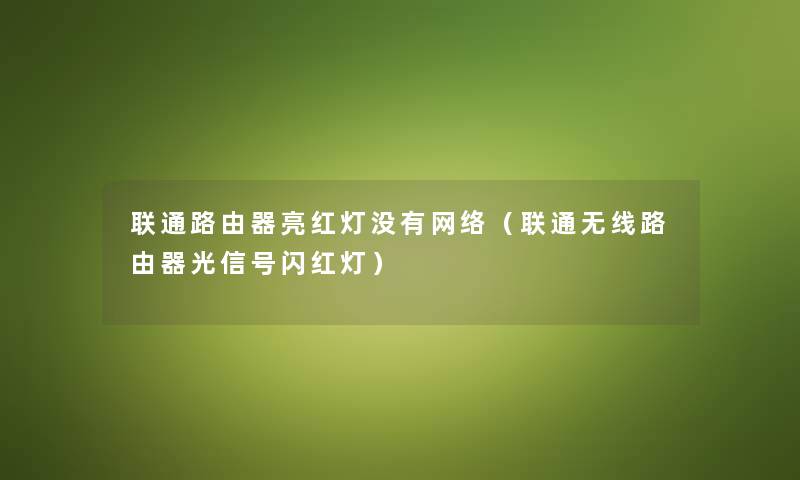 联通路由器亮红灯没有网络（联通无线路由器光信号闪红灯）
