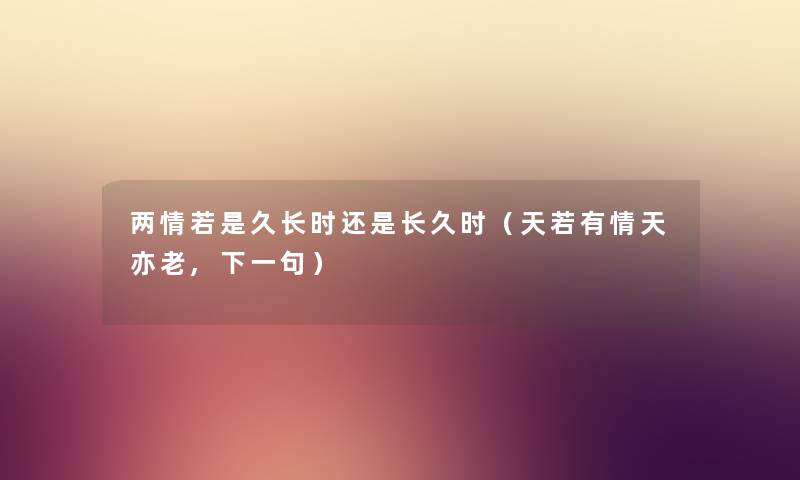 两情若是久长时还是长久时（天若有情天亦老,下一句）