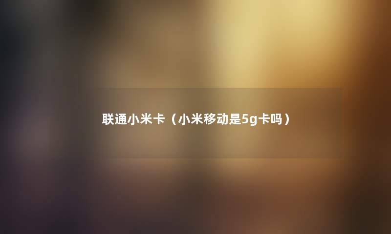 联通小米卡（小米移动是5g卡吗）